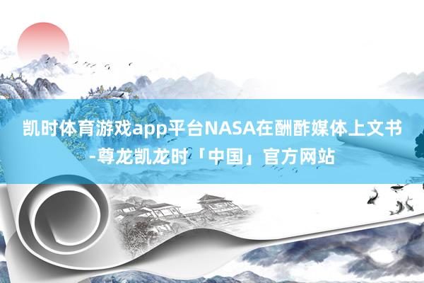 凯时体育游戏app平台NASA在酬酢媒体上文书-尊龙凯龙时「中国」官方网站