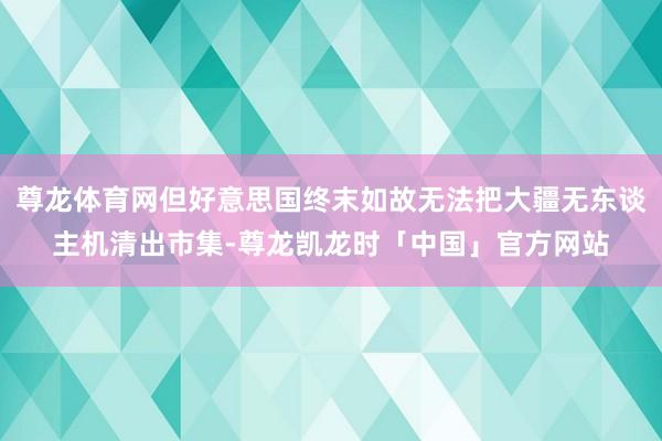 尊龙体育网但好意思国终末如故无法把大疆无东谈主机清出市集-尊龙凯龙时「中国」官方网站