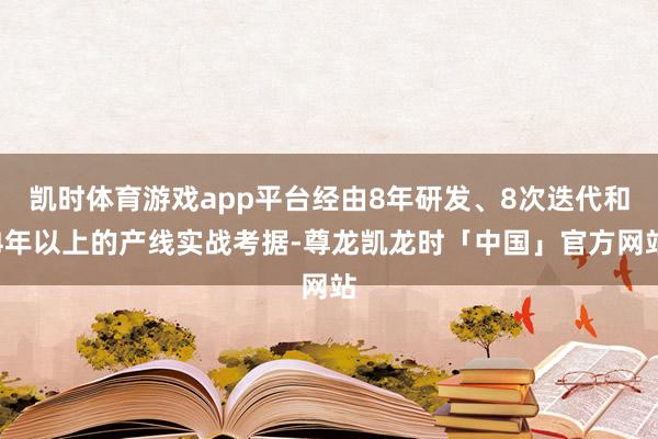 凯时体育游戏app平台经由8年研发、8次迭代和4年以上的产线实战考据-尊龙凯龙时「中国」官方网站