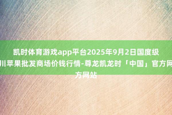 凯时体育游戏app平台2025年9月2日国度级洛川苹果批发商场价钱行情-尊龙凯龙时「中国」官方网站